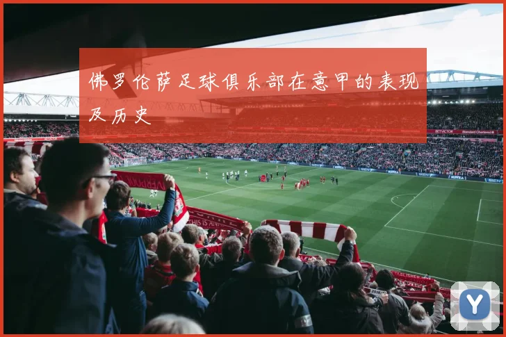 佛罗伦萨足球俱乐部在意甲的表现及历史