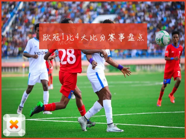 欧冠1比4大比分赛事盘点