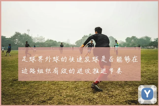 足球界外球的快速发球是否能够在边路组织有效的进攻推进节奏