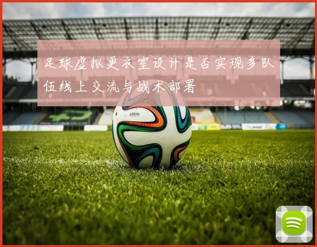 足球虚拟更衣室设计是否实现多队伍线上交流与战术部署