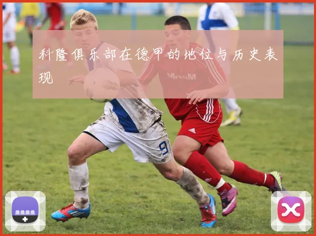 科隆俱乐部在德甲的地位与历史表现