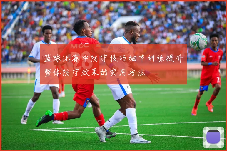 篮球比赛中防守技巧细节训练提升整体防守效果的实用方法